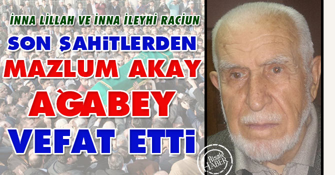 Son şahitlerden Mazlum Akay Ağabey vefat etti