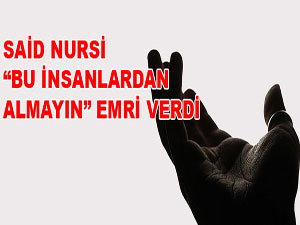 Said Nursi, bu insanlardan almayın emri verdi