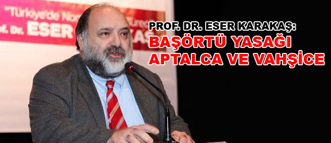 Başörtüsü yasağı aptalca ve vahşice