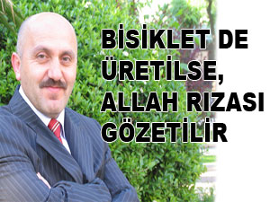 Bisiklet de üretilse Allah rızası gözetilir