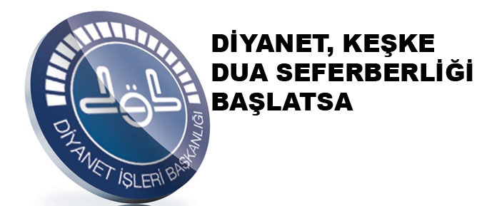 Diyanet, keşke dua seferberliği başlatsa