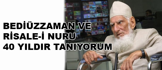 Bediüzzaman ve Risale-i Nuru 40 yıldır tanıyorum