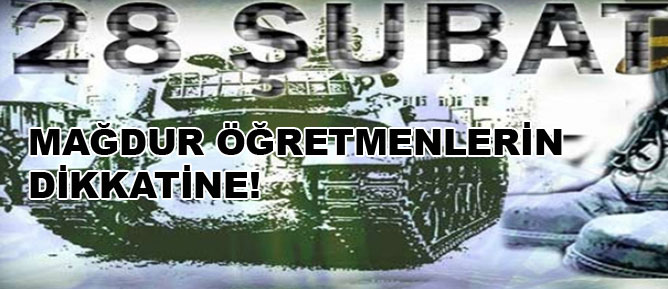 28 Şubat mağduru öğretmenler dikkat!
