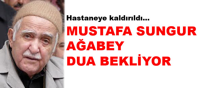 Mustafa Sungur ağabey dua bekliyor