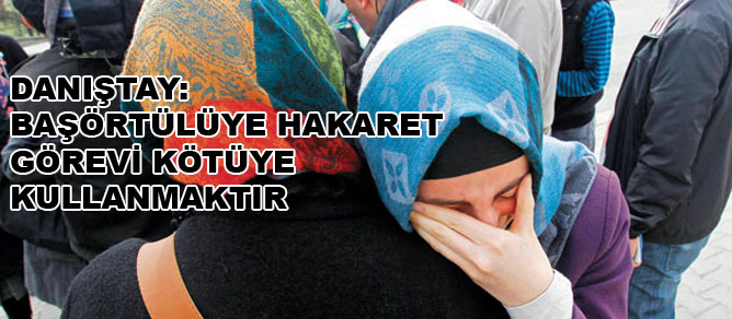 Başörtülüye hakaret görevi kötüye kullanmaktır