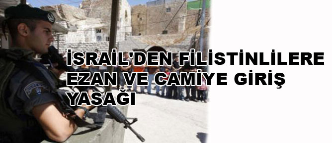 İsrail'den Filistinlilere ezan ve camiye giriş yasağı