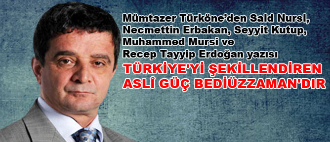 Türkiye'yi şekillendiren aslî güç Bediüzzaman'dır