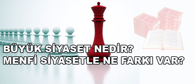 Büyük siyaset nedir, menfi siyasetle ne farkı var?