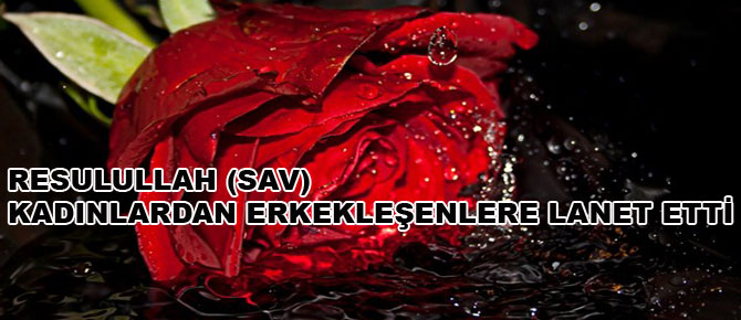 Resulullah (sav) kadınlardan erkekleşenlere lanet etti