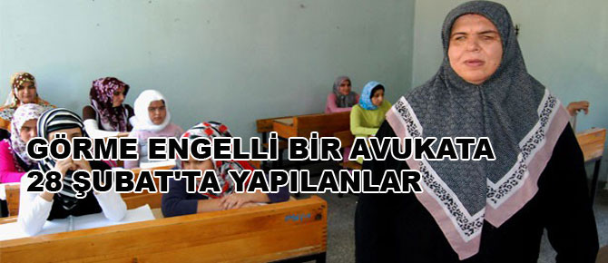 Görme engelli bir avukata 28 Şubat'ta yapılanlar...
