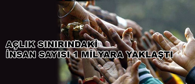 Açlık sınırındaki insan sayısı 1 milyara yaklaştı