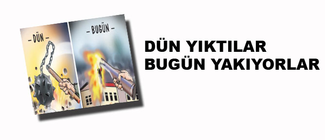 Dün yıktılar, bugün yakıyorlar...