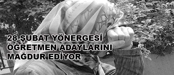 28 Şubat yönergesi öğretmen adaylarını mağdur ediyor