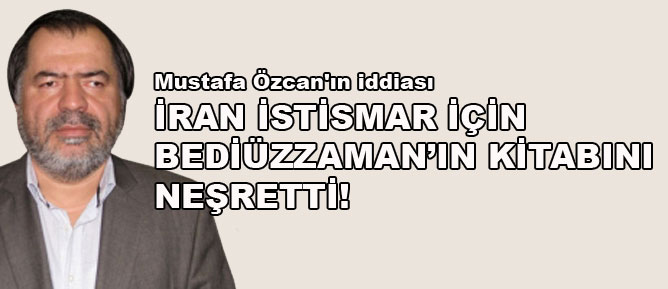 Özcan: İran istismar için Bediüzzaman’ın kitabını neşretti!