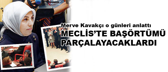 Kavakçı: Mecliste başörtümü parçalayacaklardı