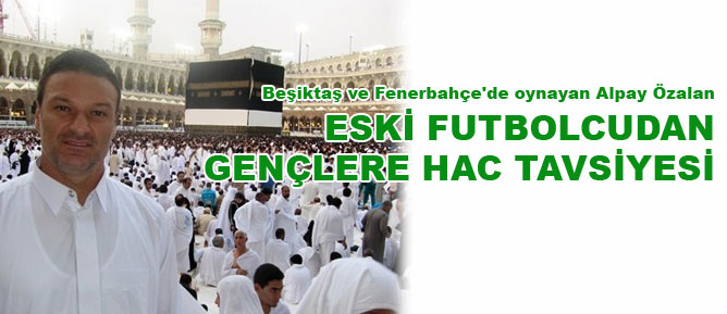 Eski futbolcudan gençlere Hac tavsiyesi