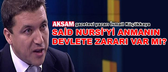 İsmail Küçükkaya: Said Nursi'yi anmanın devlete zararı var mı?