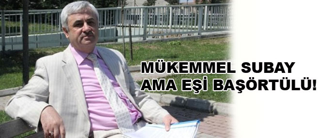Mükemmel subay ama eşi başörtülü!