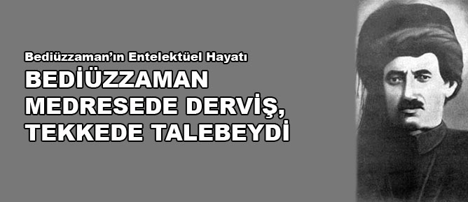 Bediüzzaman medresede derviş, tekkede talebeydi