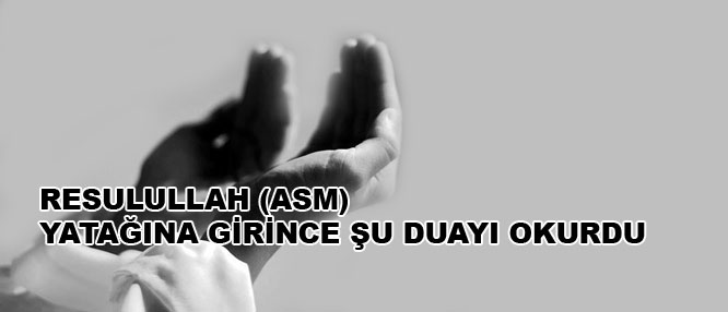 Resûlullah (asm) yatağına girince şu duayı okurdu