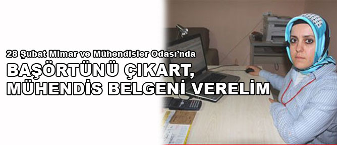 Başörtünü çıkart, mühendis belgeni verelim