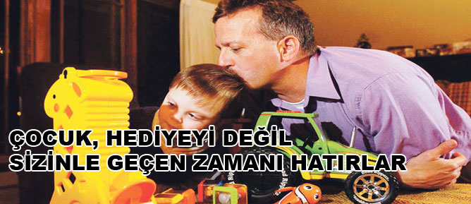 Çocuk, hediyeyi değil sizinle geçen zamanı hatırlar