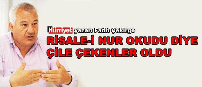 Fatih Çekirge: Risale-i Nur okudu diye çile çekenler oldu
