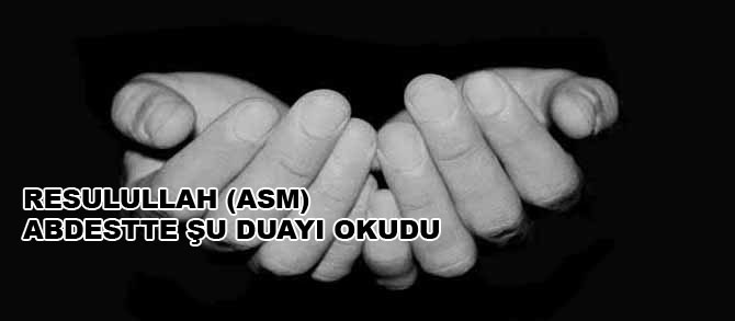 Resûlullah (asm) abdestte şu duayı okudu