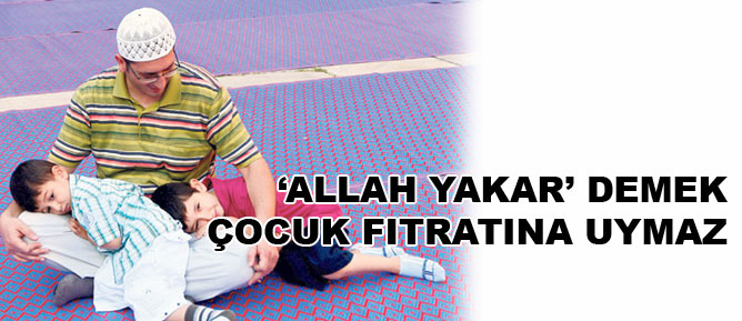 ‘Allah yakar’ demek çocuk fıtratına uymaz