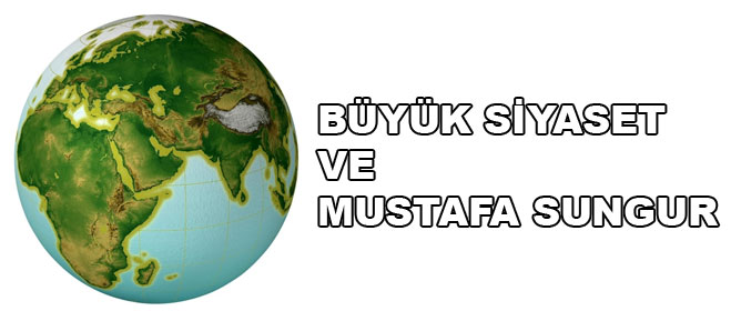 Büyük siyaset ve Mustafa Sungur