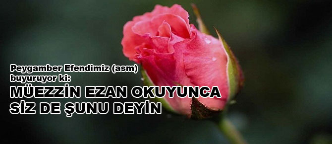 Müezzin ezan okuyunca siz de şunu deyin