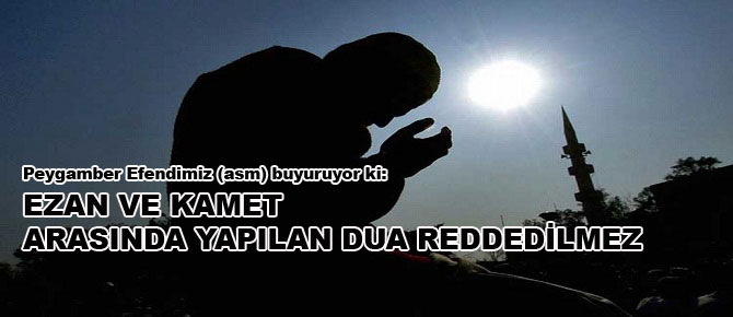 Ezan ve kamet arasında yapılan dua reddedilmez
