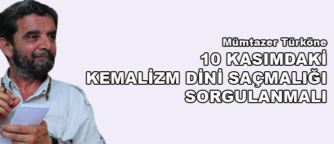 10 Kasımdaki Kemalizm dini saçmalığı sorgulanmalı