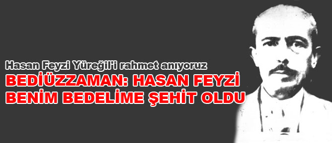 Bediüzzaman: Hasan Feyzi benim bedelime şehit oldu