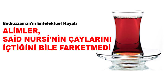 Alimler Said Nursi'nin çaylarını içtiğini farketmedi
