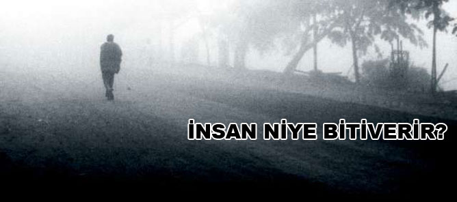 İnsan niye bitiverir?