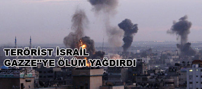 Terörist İsrail Gazze''ye ölüm yağdırdı