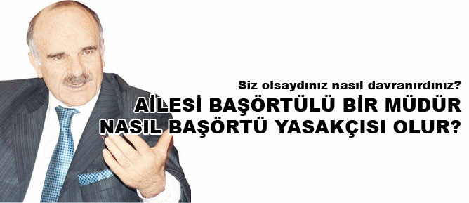 Ailesi başörtülü bir müdür nasıl başörtü yasakçısı olur?