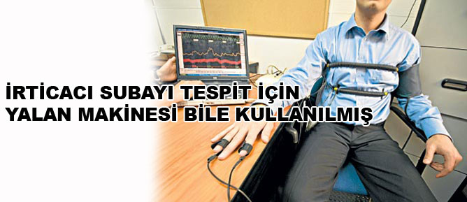 İrticacı subayı tespit için yalan makinesi bile kullanılmış