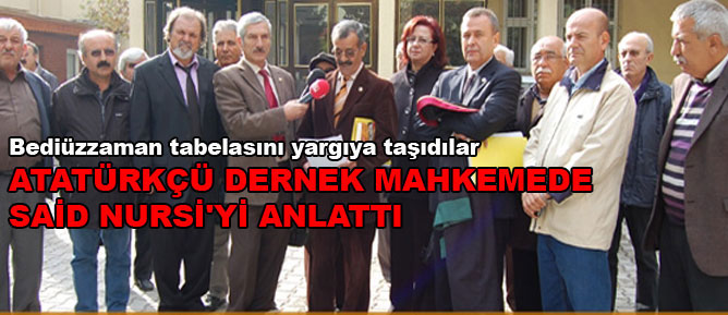 Atatürkçü dernek mahkemede Said Nursi'yi anlattı