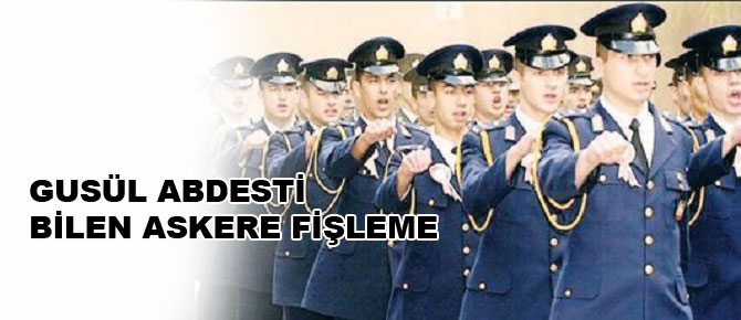 Gusül abdesti bilen askere fişleme!