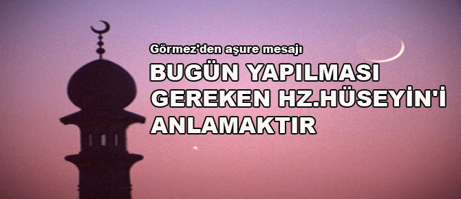Bugün yapılması gereken Hz. Hüseyin’i anlamaktır