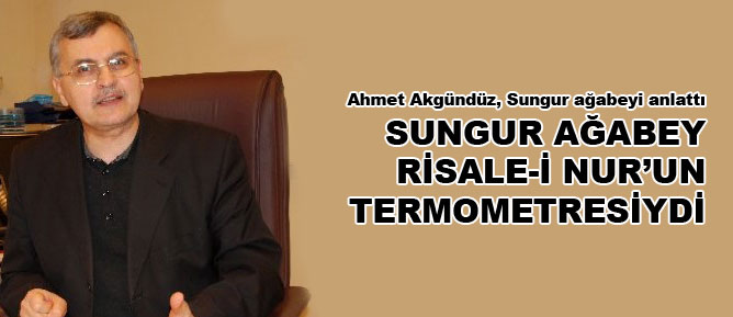 Sungur ağabey Risale-i Nur’un termometresiydi