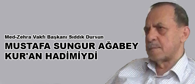 Mustafa Sungur ağabey Kur'an hadimiydi