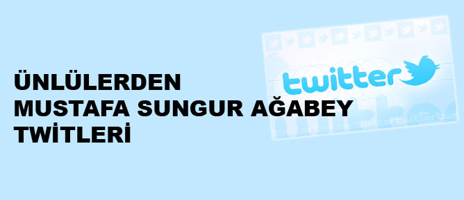 Ünlülerden Sungur ağabey twitleri