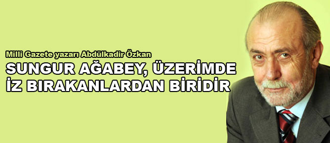 Sungur Ağabey üzerimde iz bırakanlardan biridir