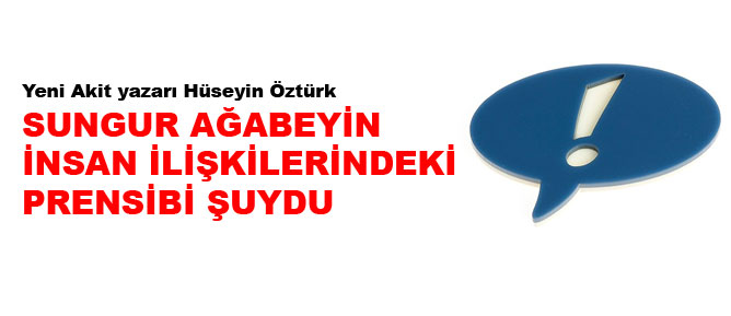 Sungur ağabeyin insan ilişkilerindeki prensibi şuydu