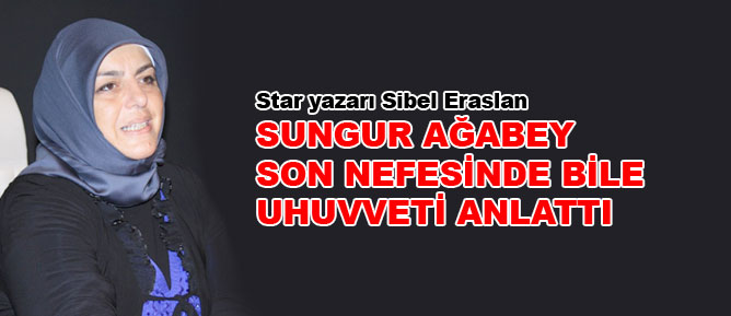 Sungur ağabey son nefesinde bile uhuvveti anlattı
