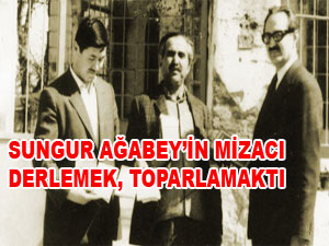 Sungur Ağabey’in mizacı derlemek, toparlamaktı