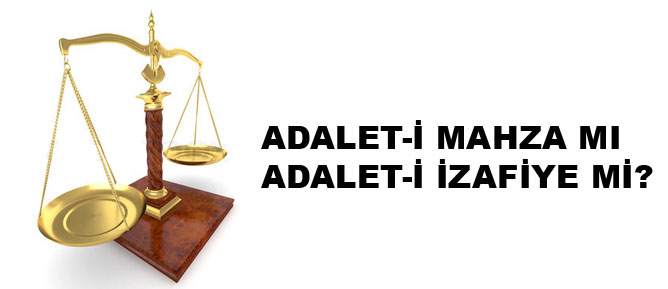 Adalet-i mahza mı adalet-i izafiye mi?